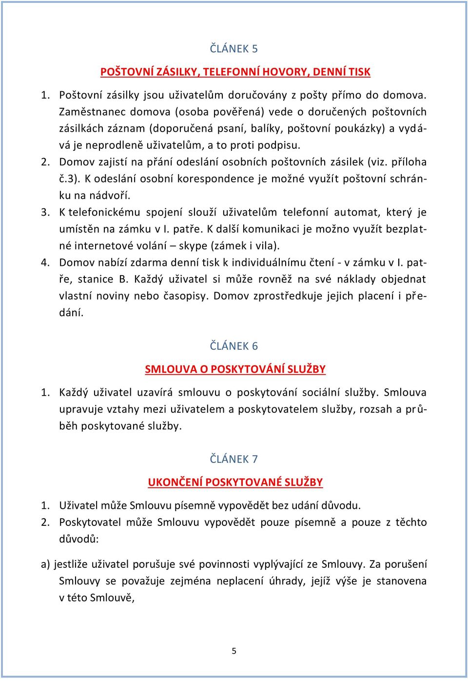 Domov zajistí na přání odeslání osobních poštovních zásilek (viz. příloha č.3). K odeslání osobní korespondence je možné využít poštovní schránku na nádvoří. 3.