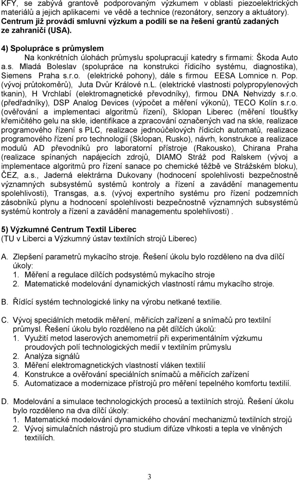 r.o. (elektrické pohony), dále s firmou EESA Lomnice n. Pop. (vývoj průtokoměrů), Juta Dvůr Králové n.l. (elektrické vlastnosti polypropylenových tkanin), H Vrchlabí (elektromagnetické převodníky), firmou DNA Nehvizdy s.