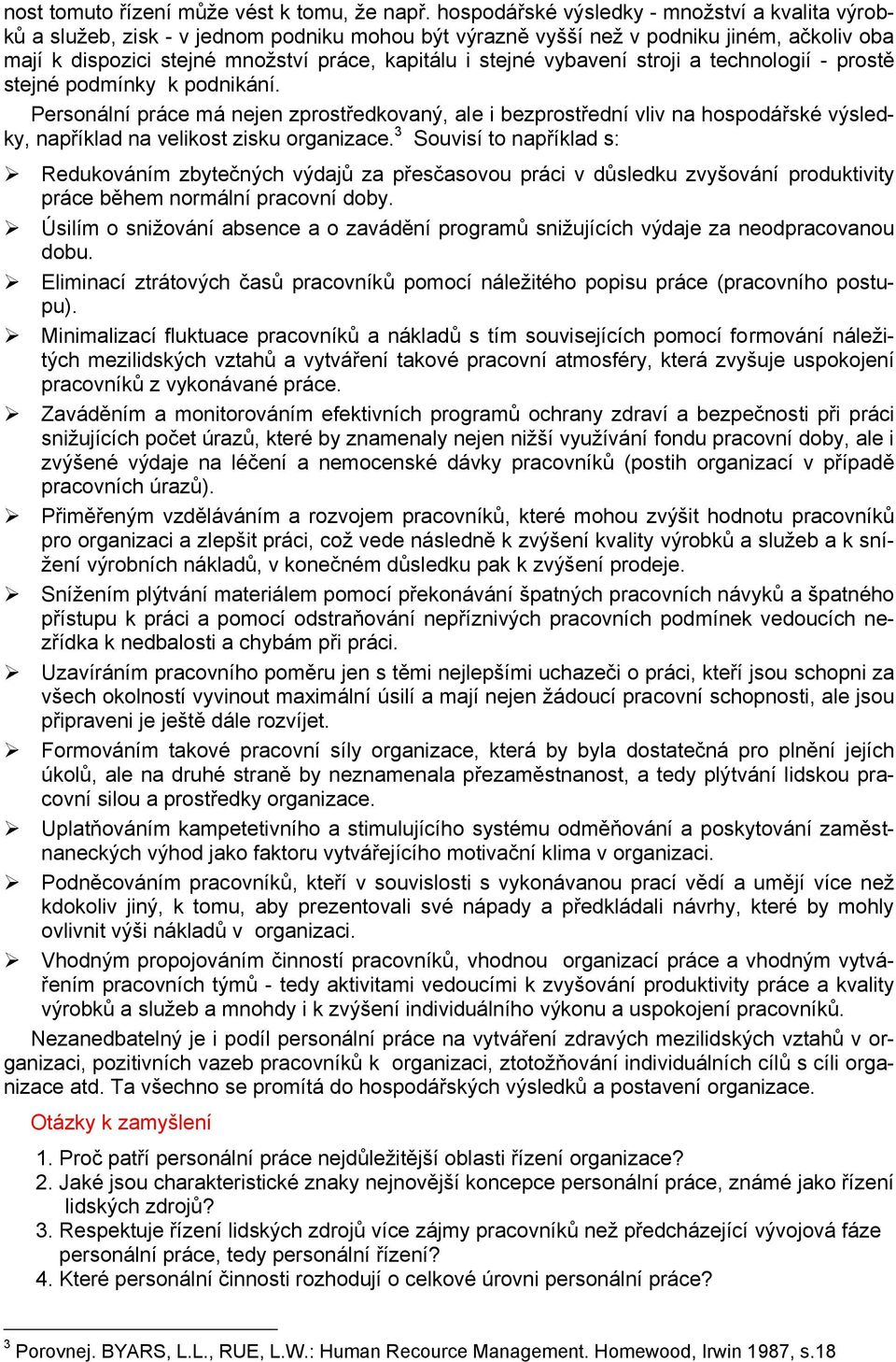 vybavení stroji a technologií - prostě stejné podmínky k podnikání. Personální práce má nejen zprostředkovaný, ale i bezprostřední vliv na hospodářské výsledky, například na velikost zisku organizace.