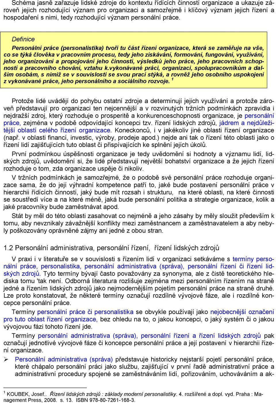 Definice Personální práce (personalistika) tvoří tu část řízení organizace, která se zaměřuje na vše, co se týká člověka v pracovním procesu, tedy jeho získávání, formování, fungování, využívání,