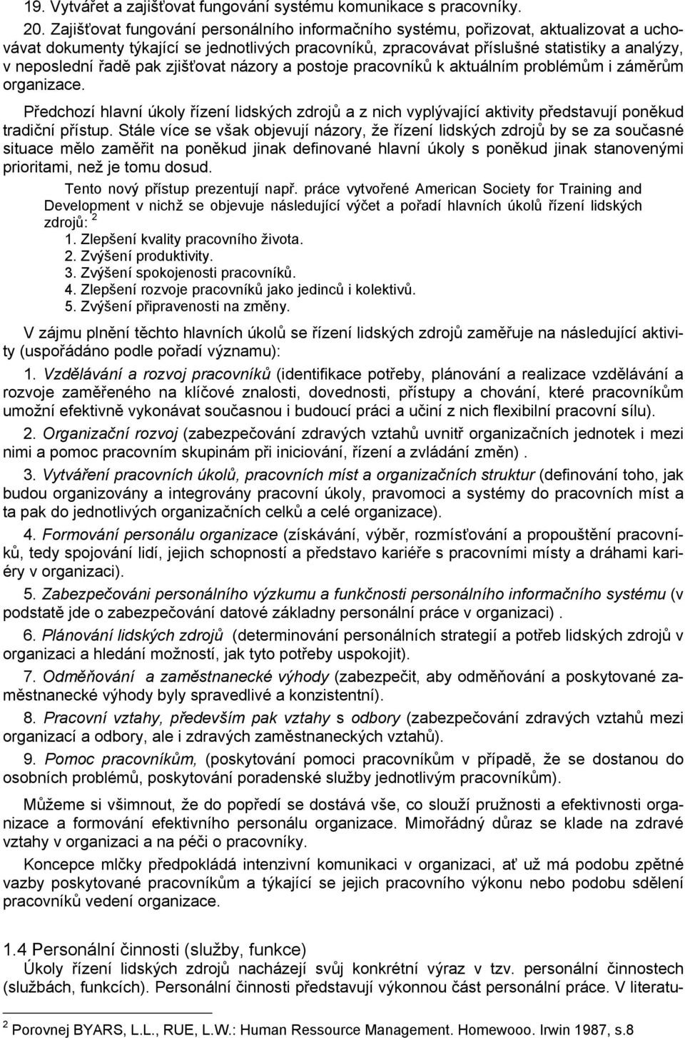 řadě pak zjišťovat názory a postoje pracovníků k aktuálním problémům i záměrům organizace.