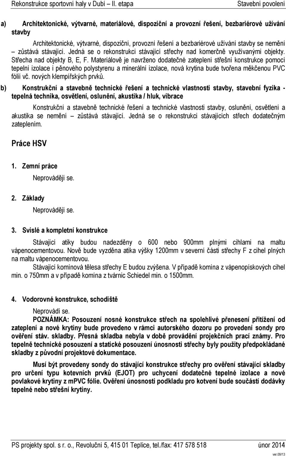 Materiálově je navrženo dodatečné zateplení střešní konstrukce pomocí tepelní izolace i pěnového polystyrenu a minerální izolace, nová krytina bude tvořena měkčenou PVC fólií vč.