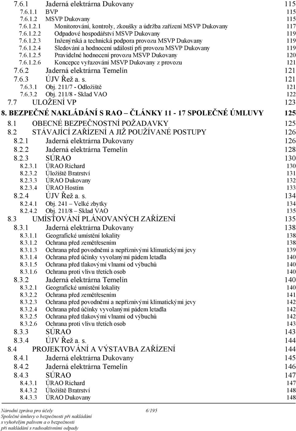 6.2 Jaderná elektrárna Temelín 121 7.6.3 ÚJV Řež a. s. 121 7.6.3.1 Obj. 211/7 - Odložiště 121 7.6.3.2 Obj. 211/8 - Sklad VAO 122 7.7 ULOŽENÍ VP 123 8.