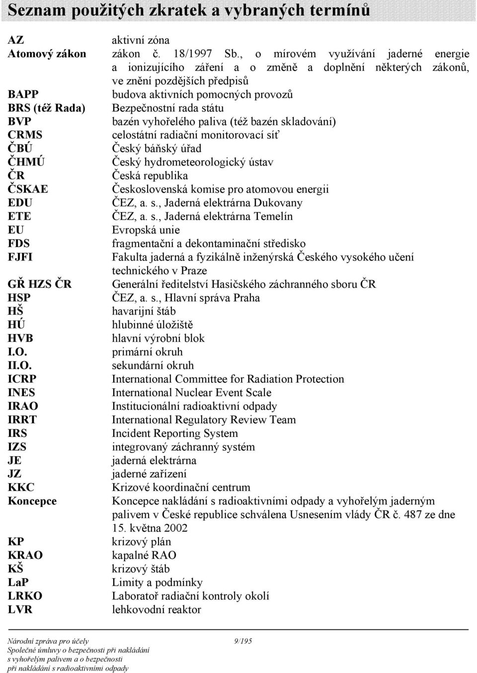 rada státu BVP bazén vyhořelého paliva (též bazén skladování) CRMS celostátní radiační monitorovací síť ČBÚ Český báňský úřad ČHMÚ Český hydrometeorologický ústav ČR Česká republika ČSKAE