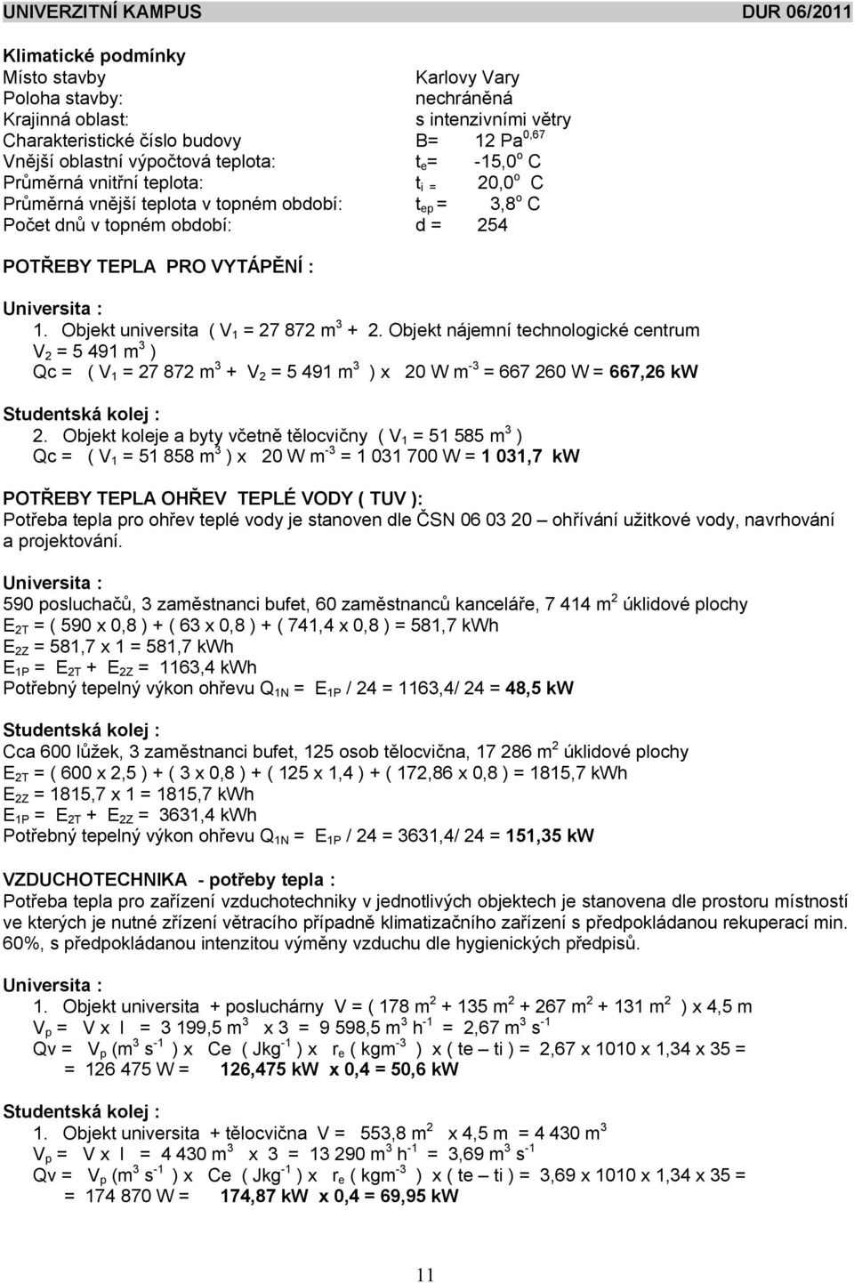 Objekt universita ( V 1 = 27 872 m 3 + 2. Objekt nájemní technologické centrum V 2 = 5 491 m 3 ) Qc = ( V 1 = 27 872 m 3 + V 2 = 5 491 m 3 ) x 20 W m -3 = 667 260 W = 667,26 kw Studentská kolej : 2.