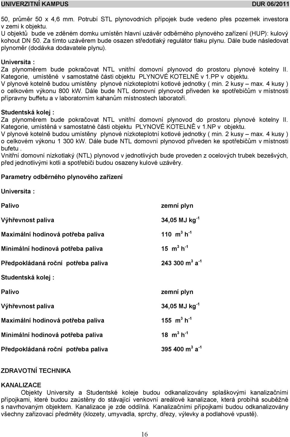 Dále bude následovat plynom r (dodávka dodavatele plynu). Universita : Za plynom rem bude pokra ovat NTL vnit ní domovní plynovod do prostoru plynové kotelny II.