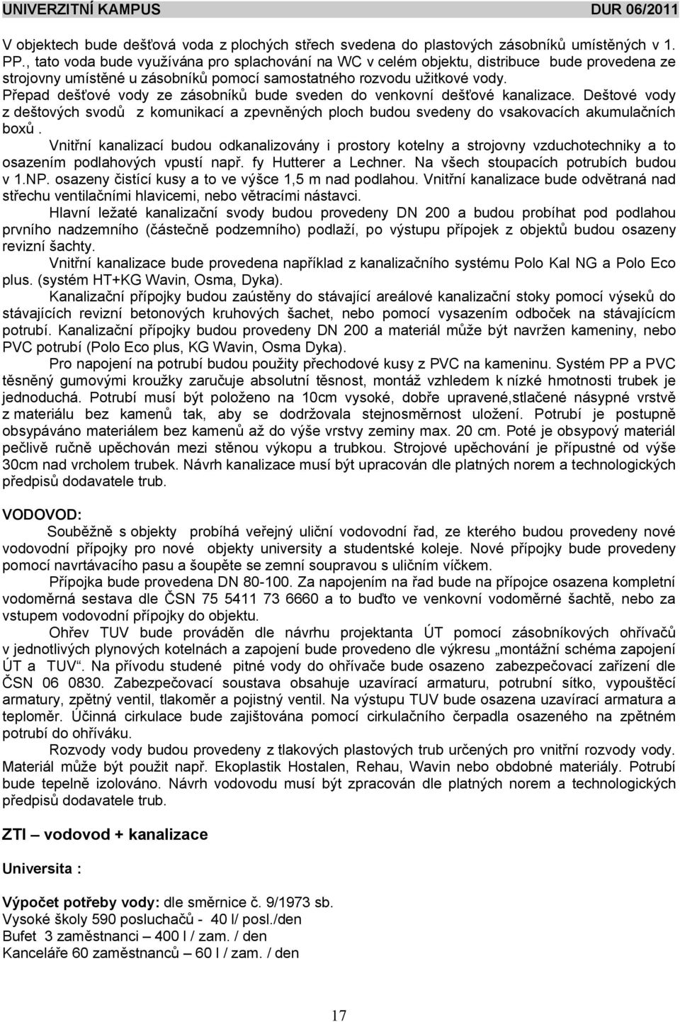 epad de ové vody ze zásobník bude sveden do venkovní de ové kanalizace. De tové vody z de tových svod z komunikací a zpevn ných ploch budou svedeny do vsakovacích akumula ních box.