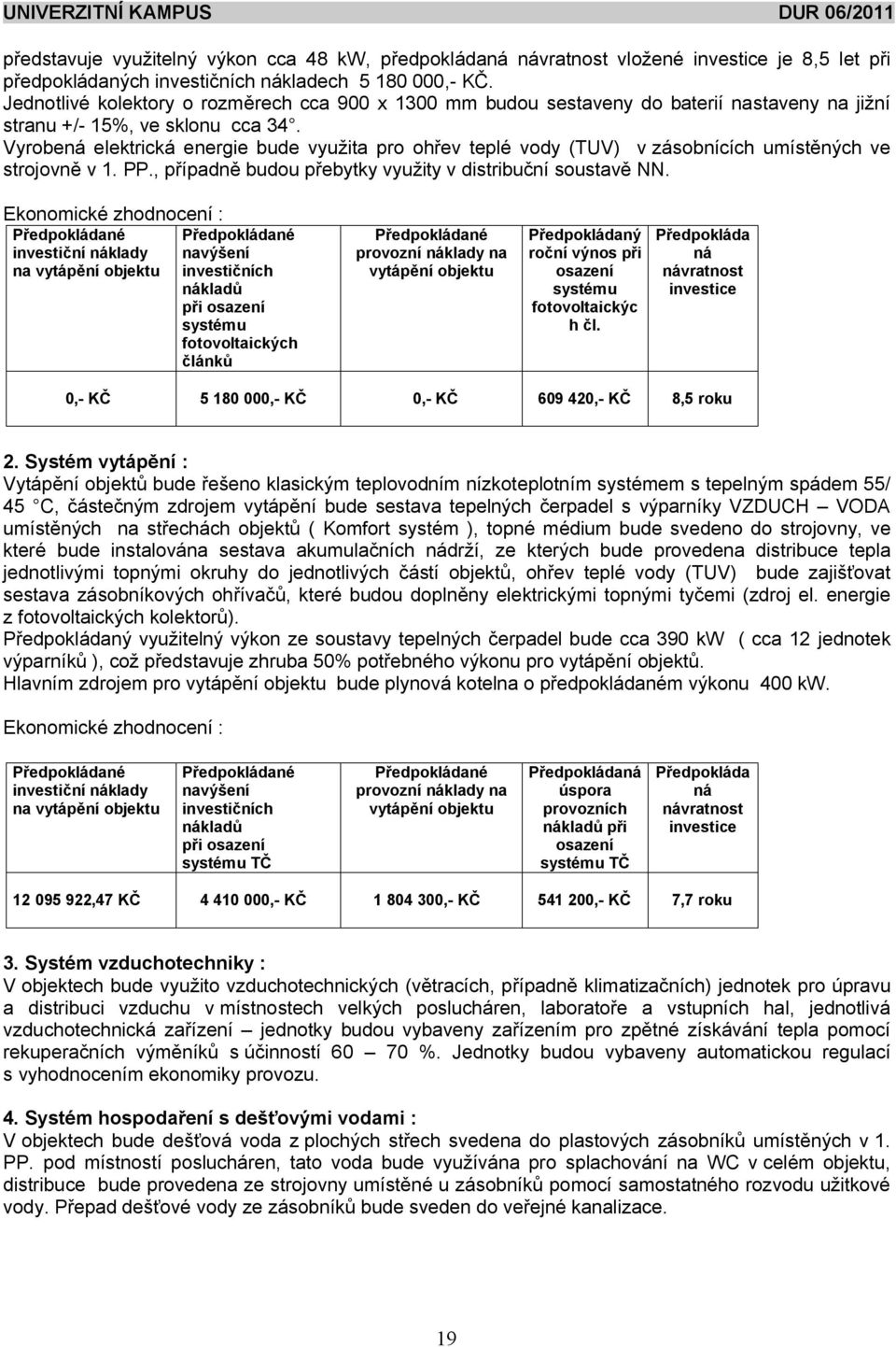 Vyrobená elektrická energie bude vyu ita pro oh ev teplé vody (TUV) v zásobnících umíst ných ve strojovn v 1. PP., p ípadn budou p ebytky vyu ity v distribu ní soustav NN.