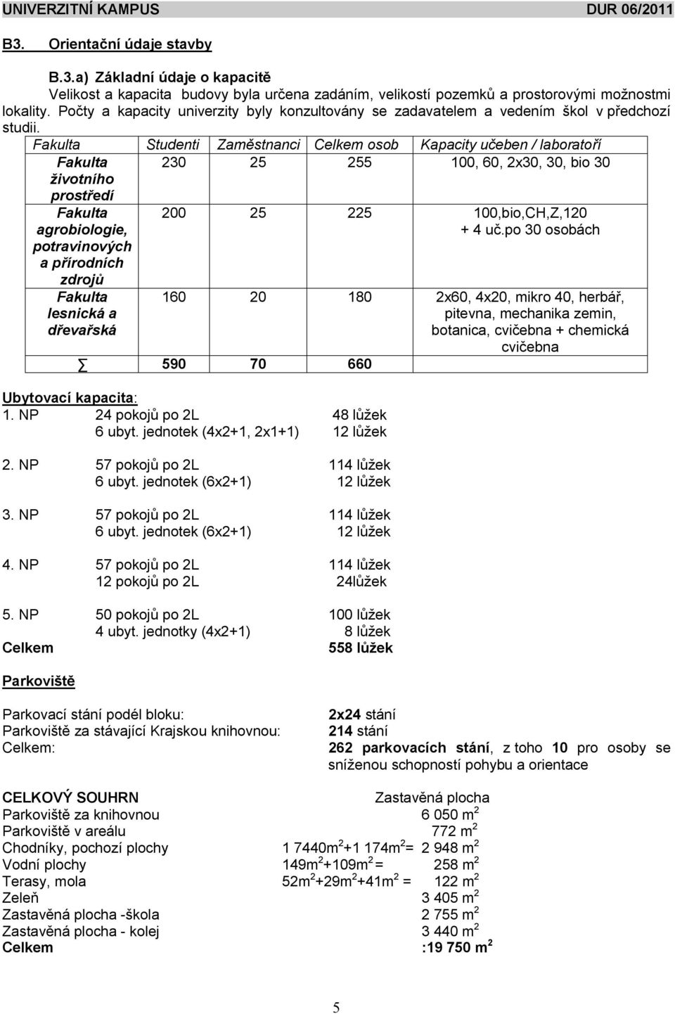 Fakulta Studenti Zam stnanci Celkem osob Kapacity u eben / laborato í Fakulta ivotního 230 25 255 100, 60, 2x30, 30, bio 30 prost edí Fakulta agrobiologie, potravinových a p írodních zdroj Fakulta