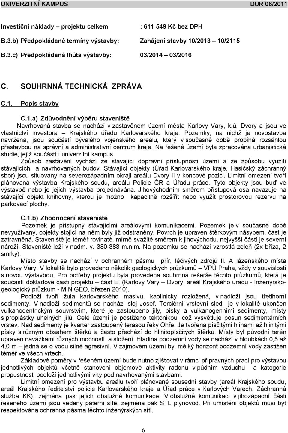 Pozemky, na nich je novostavba navr ena, jsou sou ástí bývalého vojenského areálu, který v sou asné dob probíhá rozsáhlou estavbou na správní a administrativní centrum kraje.