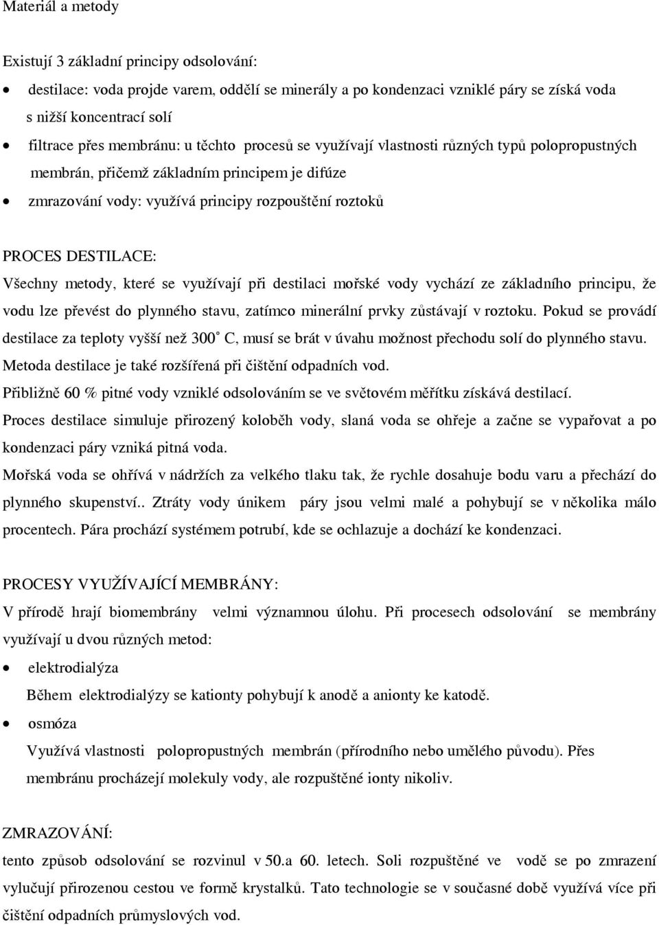 metody, které se využívají při destilaci mořské vody vychází ze základního principu, že vodu lze převést do plynného stavu, zatímco minerální prvky zůstávají v roztoku.