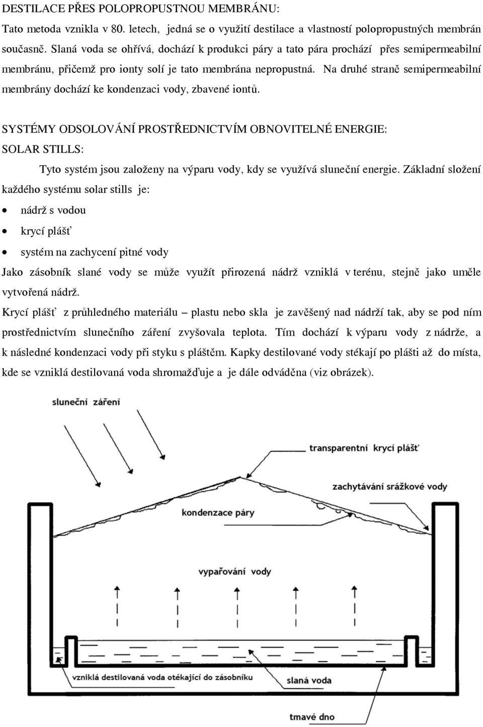 Na druhé straně semipermeabilní membrány dochází ke kondenzaci vody, zbavené iontů.