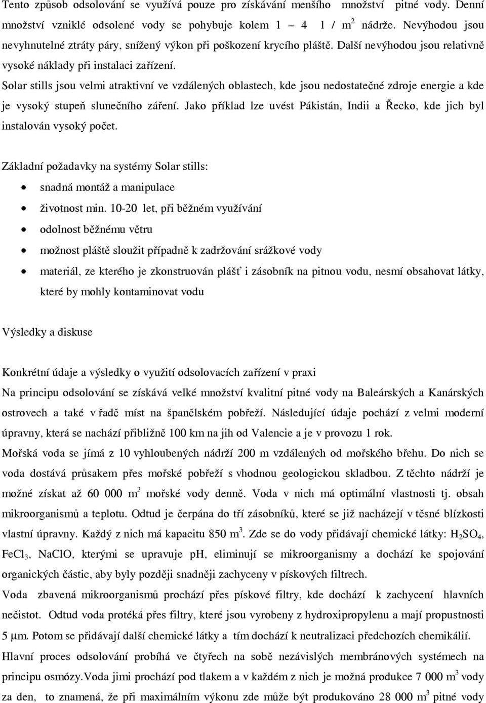 Solar stills jsou velmi atraktivní ve vzdálených oblastech, kde jsou nedostatečné zdroje energie a kde je vysoký stupeň slunečního záření.