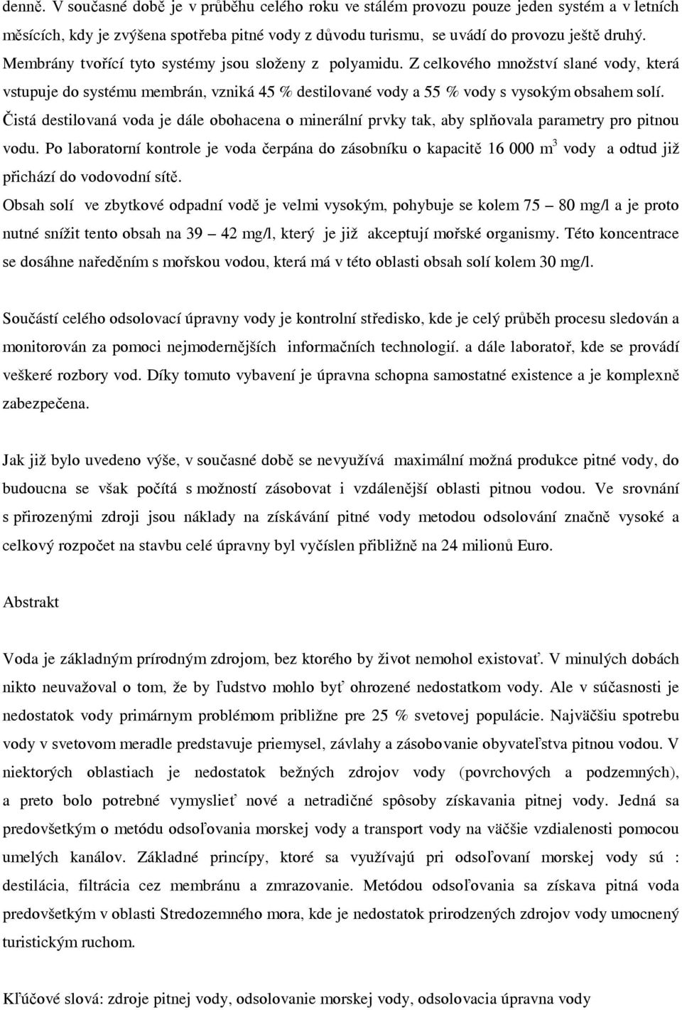 Čistá destilovaná voda je dále obohacena o minerální prvky tak, aby splňovala parametry pro pitnou vodu.