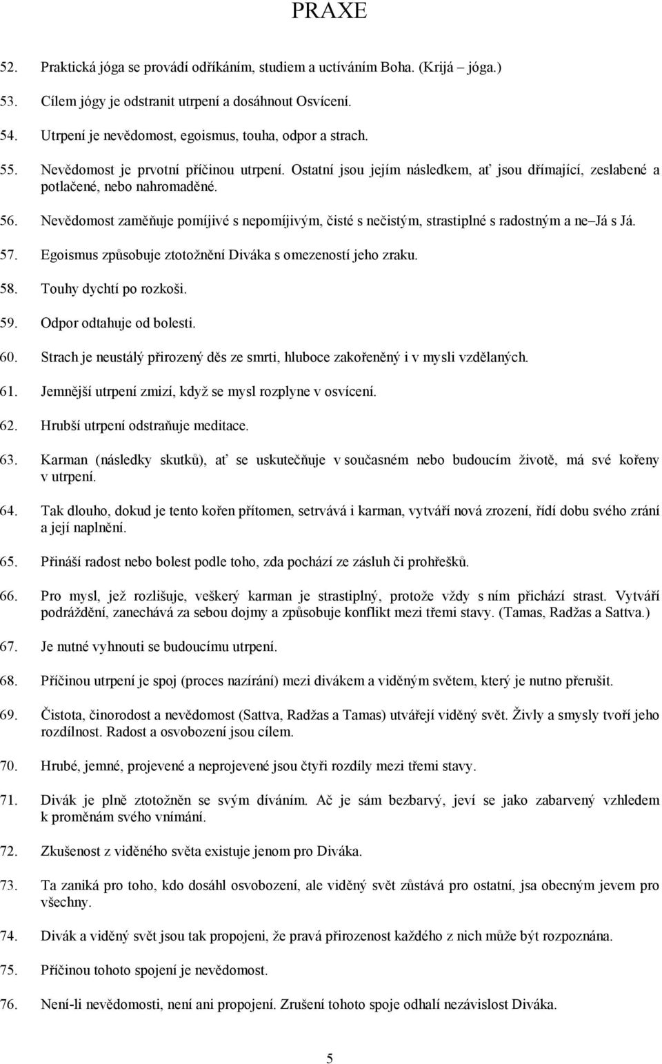 Nevědomost zaměňuje pomíjivé s nepomíjivým, čisté s nečistým, strastiplné s radostným a ne Já s Já. 57. Egoismus způsobuje ztotožnění Diváka s omezeností jeho zraku. 58. Touhy dychtí po rozkoši. 59.