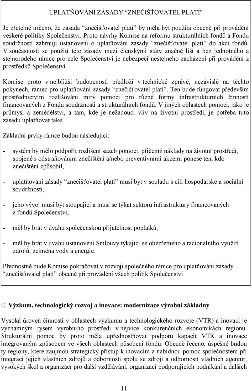 V současnosti se použití této zásady mezi členskými státy značně liší a bez jednotného a stejnorodého rámce pro celé Společenství je nebezpečí nestejného zacházení při provádění z prostředků