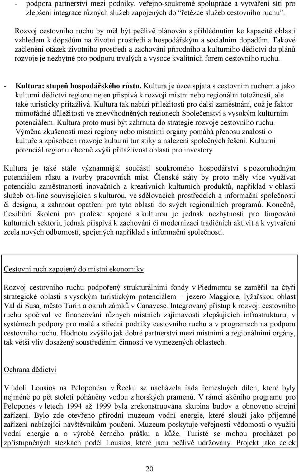 Takové začlenění otázek životního prostředí a zachování přírodního a kulturního dědictví do plánů rozvoje je nezbytné pro podporu trvalých a vysoce kvalitních forem cestovního ruchu.