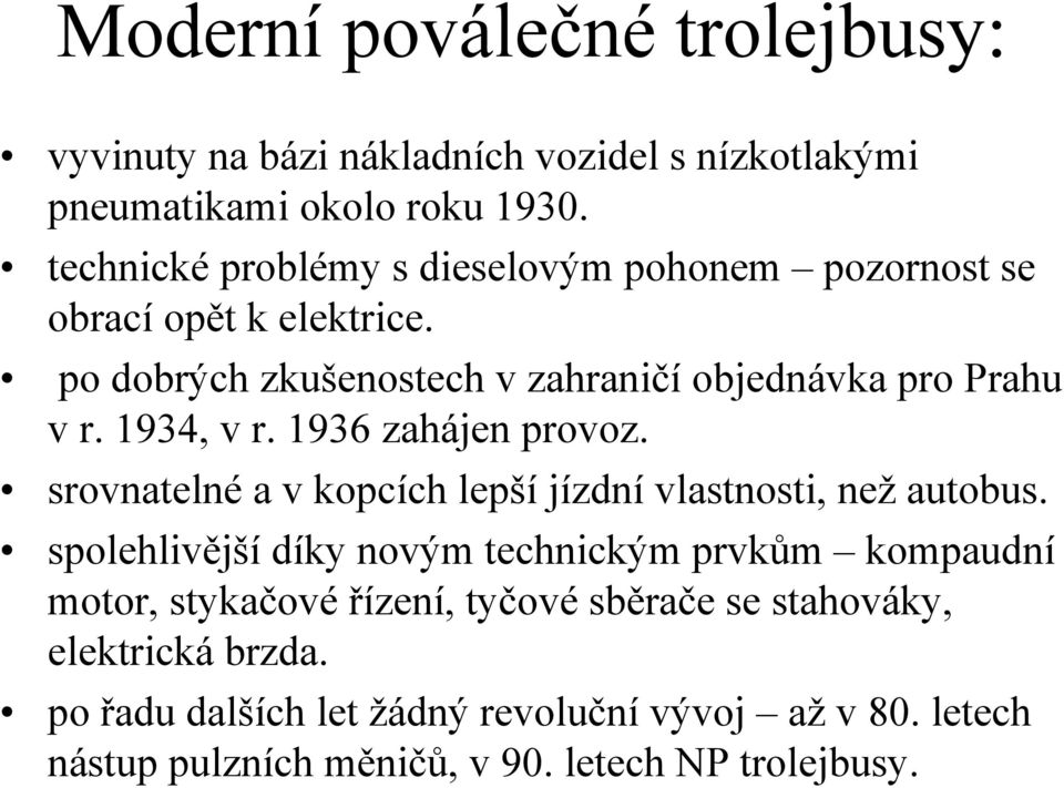 1934, v r. 1936 zahájen provoz. srovnatelné a v kopcích lepší jízdní vlastnosti, než autobus.