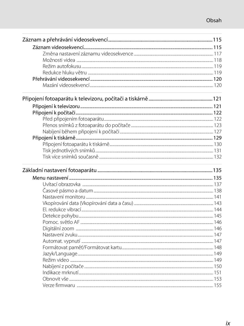 .. 122 Před připojením fotoaparátu...122 Přenos snímků z fotoaparátu do počítače... 123 Nabíjení během připojení k počítači...127 Připojení k tiskárně... 129 Připojení fotoaparátu k tiskárně.