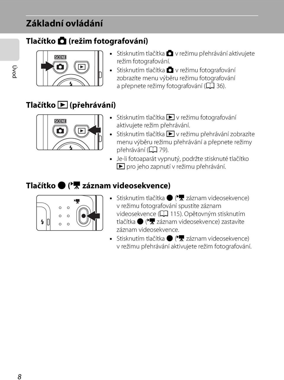 Tlačítko c (přehrávání) Tlačítko b (e záznam videosekvence) Stisknutím tlačítka c v režimu fotografování aktivujete režim přehrávání.