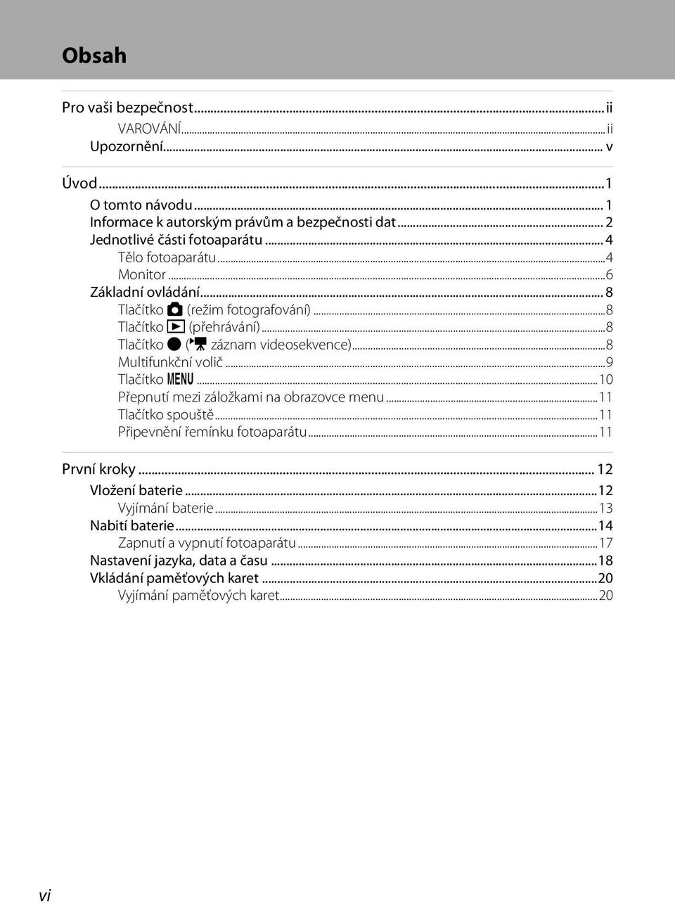 ..8 Multifunkční volič...9 Tlačítko d...10 Přepnutí mezi záložkami na obrazovce menu...11 Tlačítko spouště...11 Připevnění řemínku fotoaparátu...11 První kroky.