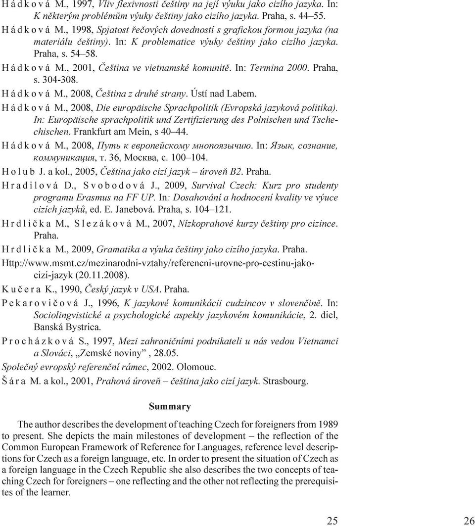 , 2001, Èeština ve vietnamské komunitì. In: Termina 2000. Praha, s. 304-308. Hádková M.,2008, Èeština z druhé strany.ústí nad Labem. Hádk ová M.