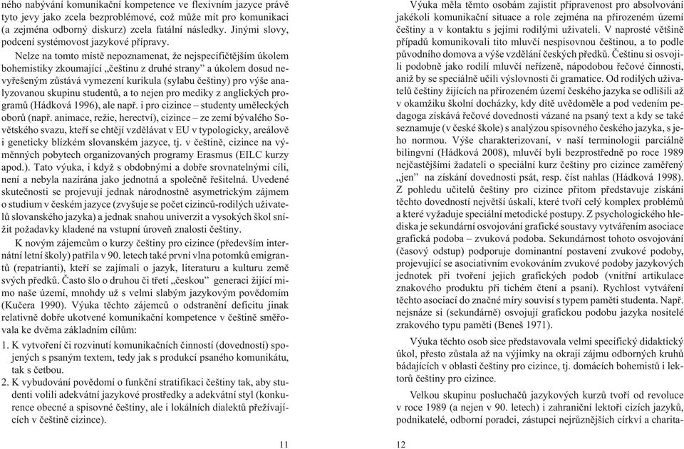 Nelze na tomto místì nepoznamenat, e nejspecifiètìjším úkolem bohemistiky zkoumající èeštinu z druhé strany a úkolem dosud nevyøešeným zùstává vymezení kurikula (sylabu èeštiny) pro výše analyzovanou