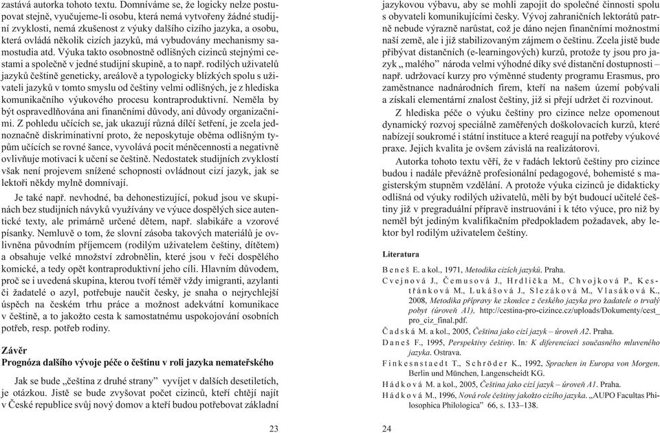 jazykù, má vybudovány mechanismy samostudia atd. Výuka takto osobnostnì odlišných cizincù stejnými cestami a spoleènì v jedné studijní skupinì, a to napø.