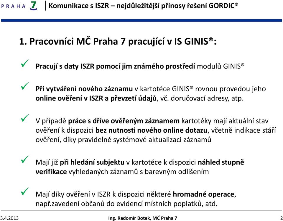 V případě práce s dříve ověřeným záznamem kartotéky mají aktuální stav ověření k dispozici bez nutnosti nového online dotazu, včetně indikace stáří ověření, díky pravidelné systémové