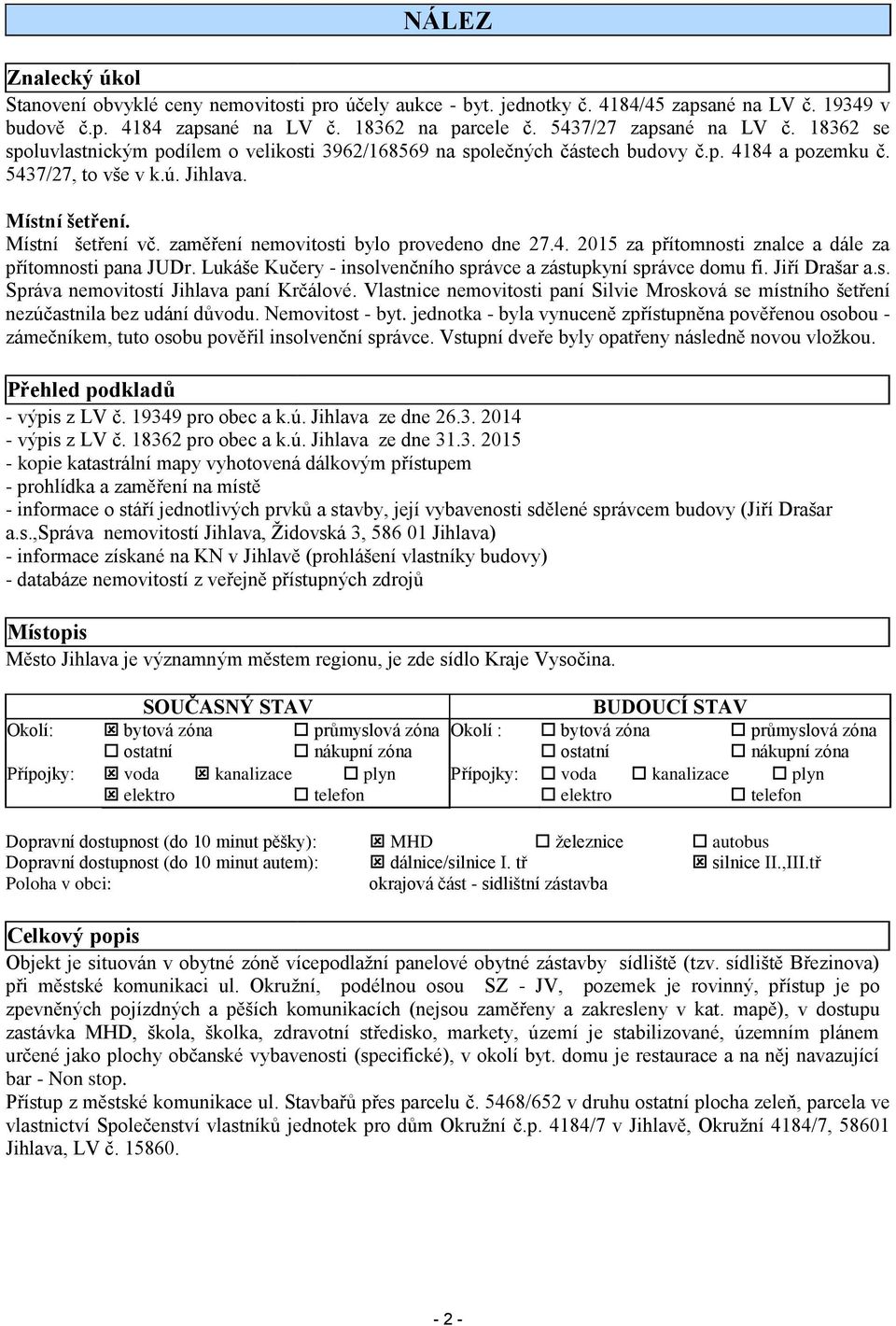 Místní šetření vč. zaměření nemovitosti bylo provedeno dne 27.4. 2015 za přítomnosti znalce a dále za přítomnosti pana JUDr. Lukáše Kučery - insolvenčního správce a zástupkyní správce domu fi.