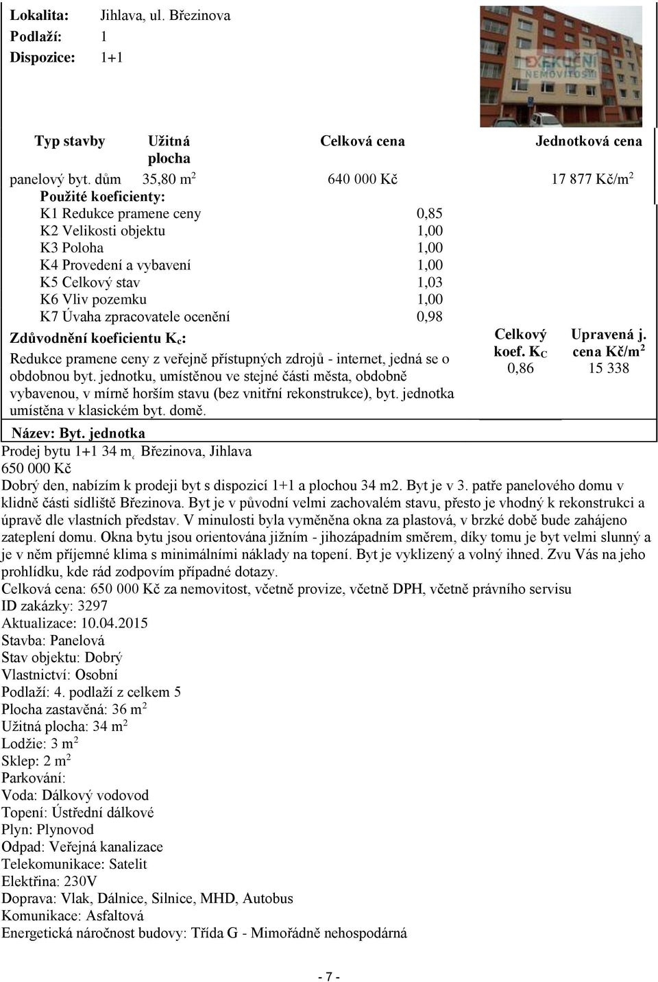 1,00 K7 Úvaha zpracovatele ocenění 0,98 Zdůvodnění koeficientu K c: Redukce pramene ceny z veřejně přístupných zdrojů - internet, jedná se o obdobnou byt.