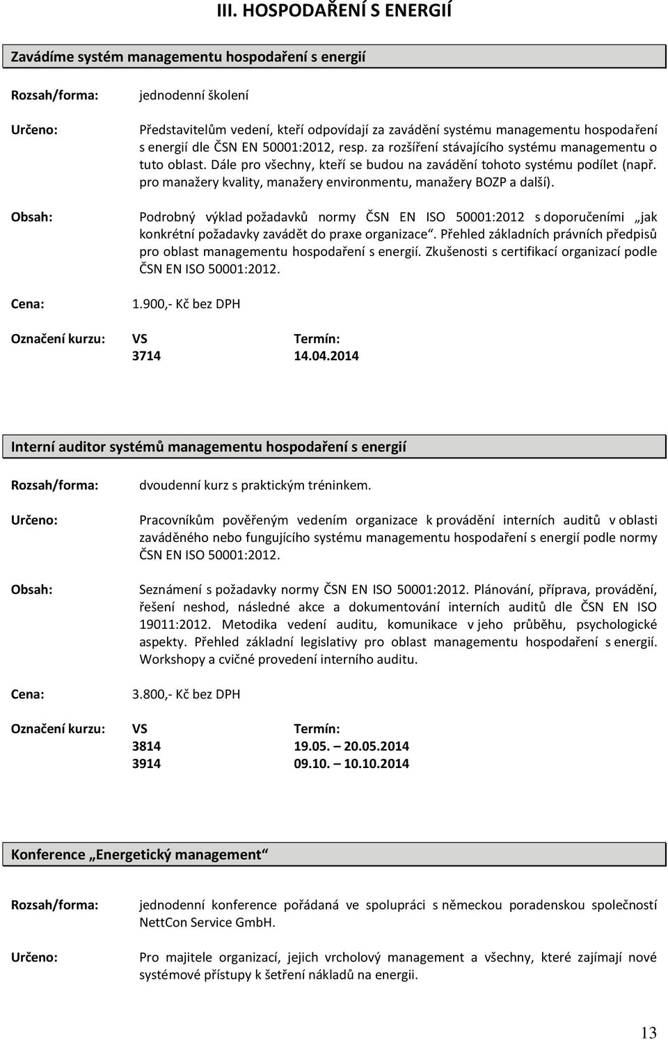 pro manažery kvality, manažery environmentu, manažery BOZP a další). Podrobný výklad požadavků normy ČSN EN ISO 50001:2012 s doporučeními jak konkrétní požadavky zavádět do praxe organizace.