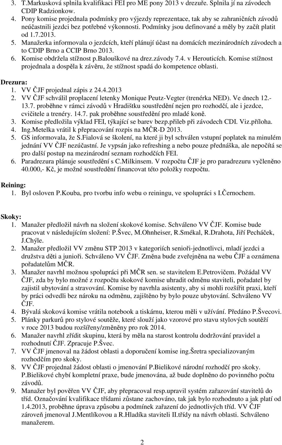 Manažerka informovala o jezdcích, kteří plánují účast na domácích mezinárodních závodech a to CDIP Brno a CCIP Brno 2013. 6. Komise obdržela stížnost p.balouškové na drez.závody 7.4. v Herouticích.