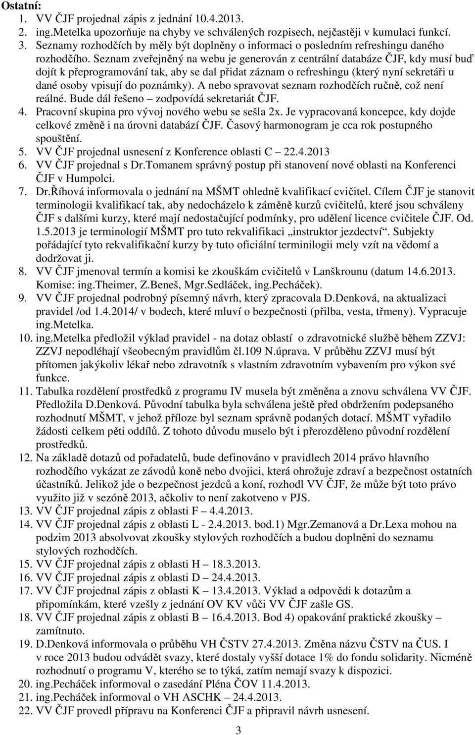 Seznam zveřejněný na webu je generován z centrální databáze ČJF, kdy musí buď dojít k přeprogramování tak, aby se dal přidat záznam o refreshingu (který nyní sekretáři u dané osoby vpisují do