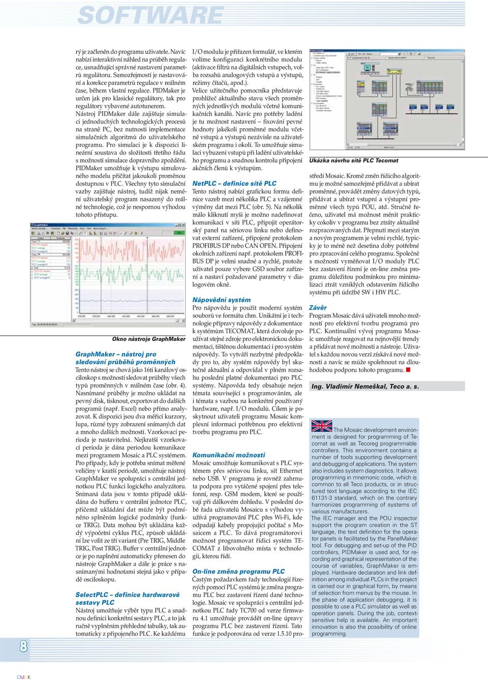 Nástroj PIDMaker dále zajišťuje simulaci jednoduchých technologických procesů na straně PC, bez nutnosti implementace simulačních algoritmů do uživatelského programu.