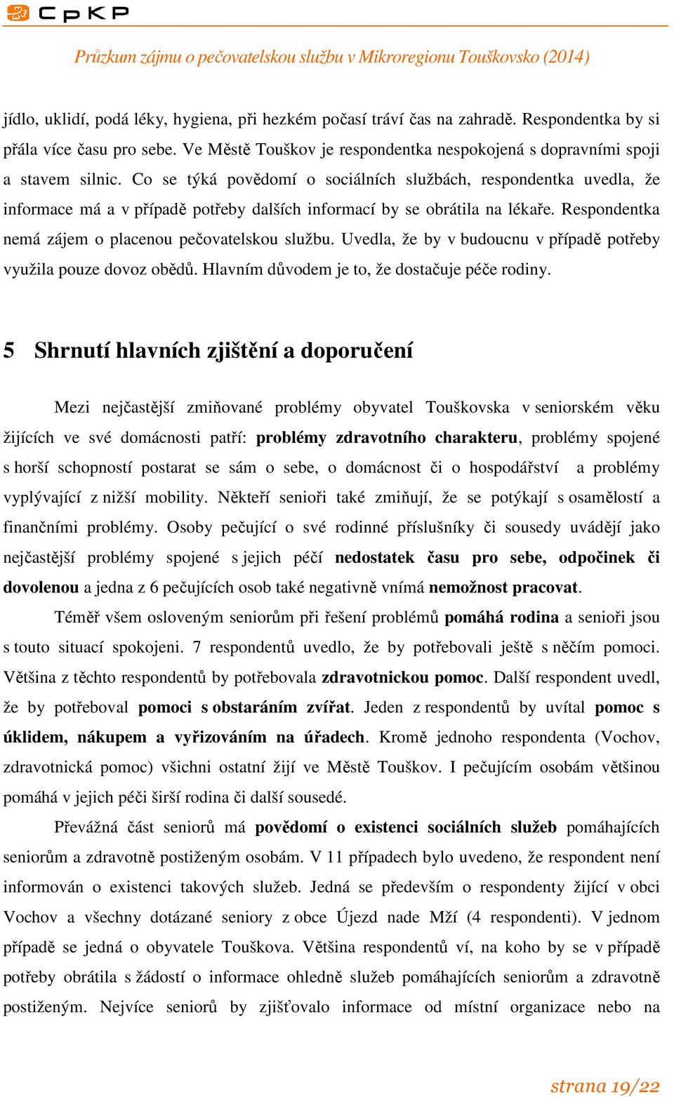 Uvedla, že by v budoucnu v případě potřeby využila pouze dovoz obědů. Hlavním důvodem je to, že dostačuje péče rodiny.