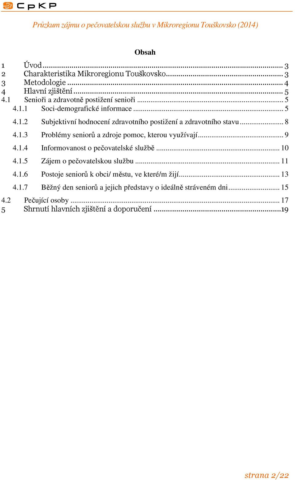 .. 10 4.1.5 Zájem o pečovatelskou službu... 11 4.1.6 Postoje seniorů k obci/ městu, ve které/m žijí... 13 4.1.7 Běžný den seniorů a jejich představy o ideálně stráveném dni.