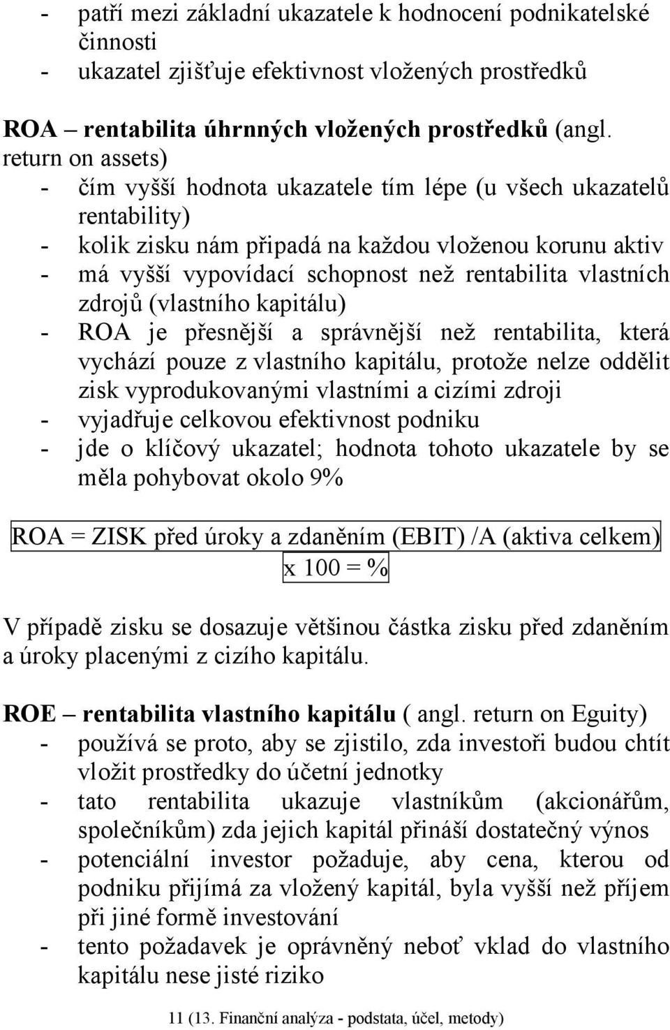 vlastních zdrojů (vlastního kapitálu) - ROA je přesnější a správnější než rentabilita, která vychází pouze z vlastního kapitálu, protože nelze oddělit zisk vyprodukovanými vlastními a cizími zdroji -