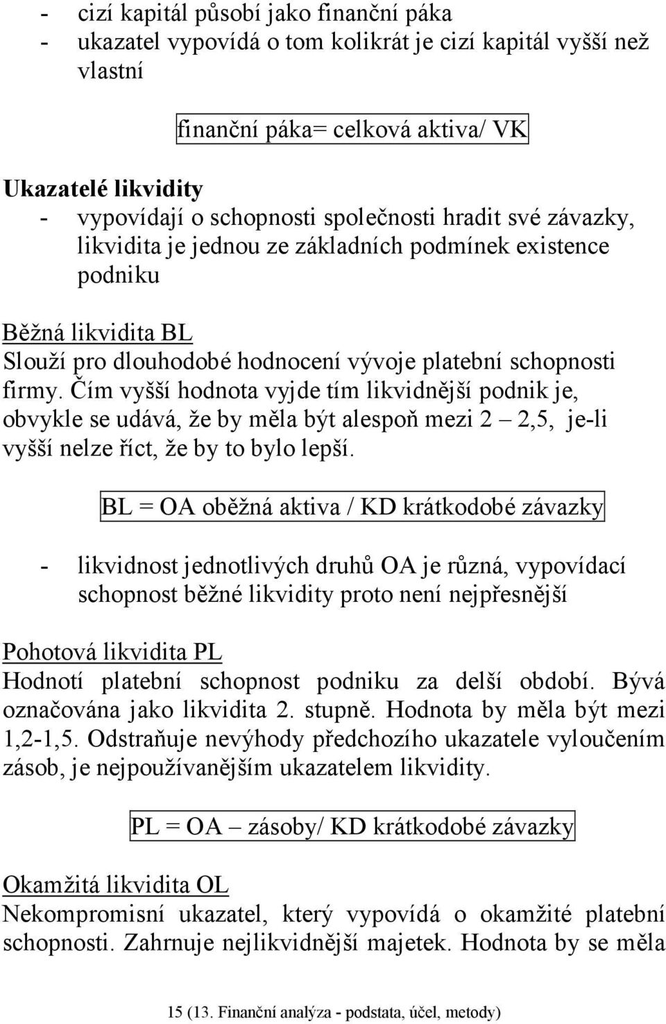 Čím vyšší hodnota vyjde tím likvidnější podnik je, obvykle se udává, že by měla být alespoň mezi 2 2,5, je-li vyšší nelze říct, že by to bylo lepší.