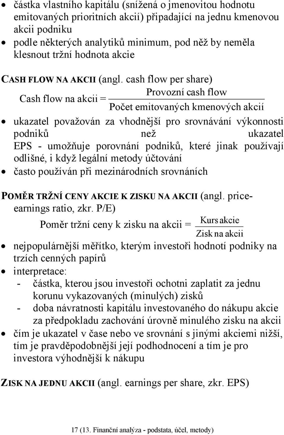 cash flow per share) Provozní cash flow Cash flow na akcii = Počet emitovaných kmenových akcií ukazatel považován za vhodnější pro srovnávání výkonnosti podniků než ukazatel EPS - umožňuje porovnání