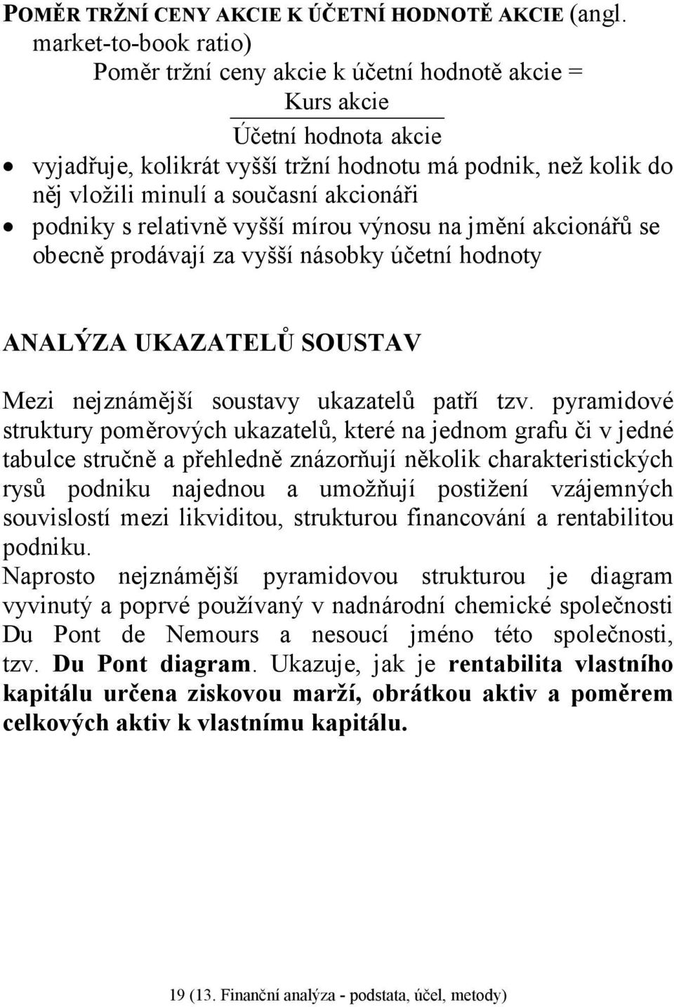 akcionáři podniky s relativně vyšší mírou výnosu na jmění akcionářů se obecně prodávají za vyšší násobky účetní hodnoty ANALÝZA UKAZATELŮ SOUSTAV Mezi nejznámější soustavy ukazatelů patří tzv.