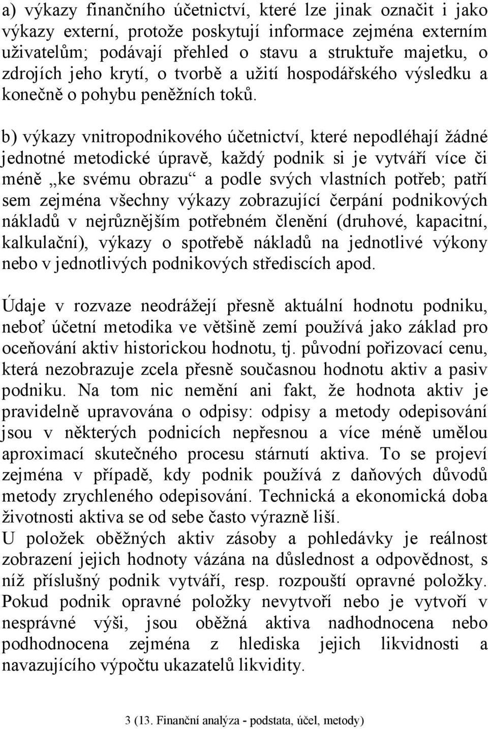 b) výkazy vnitropodnikového účetnictví, které nepodléhají žádné jednotné metodické úpravě, každý podnik si je vytváří více či méně ke svému obrazu a podle svých vlastních potřeb; patří sem zejména