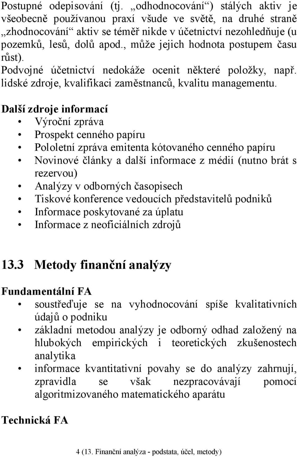 , může jejich hodnota postupem času růst). Podvojné účetnictví nedokáže ocenit některé položky, např. lidské zdroje, kvalifikaci zaměstnanců, kvalitu managementu.