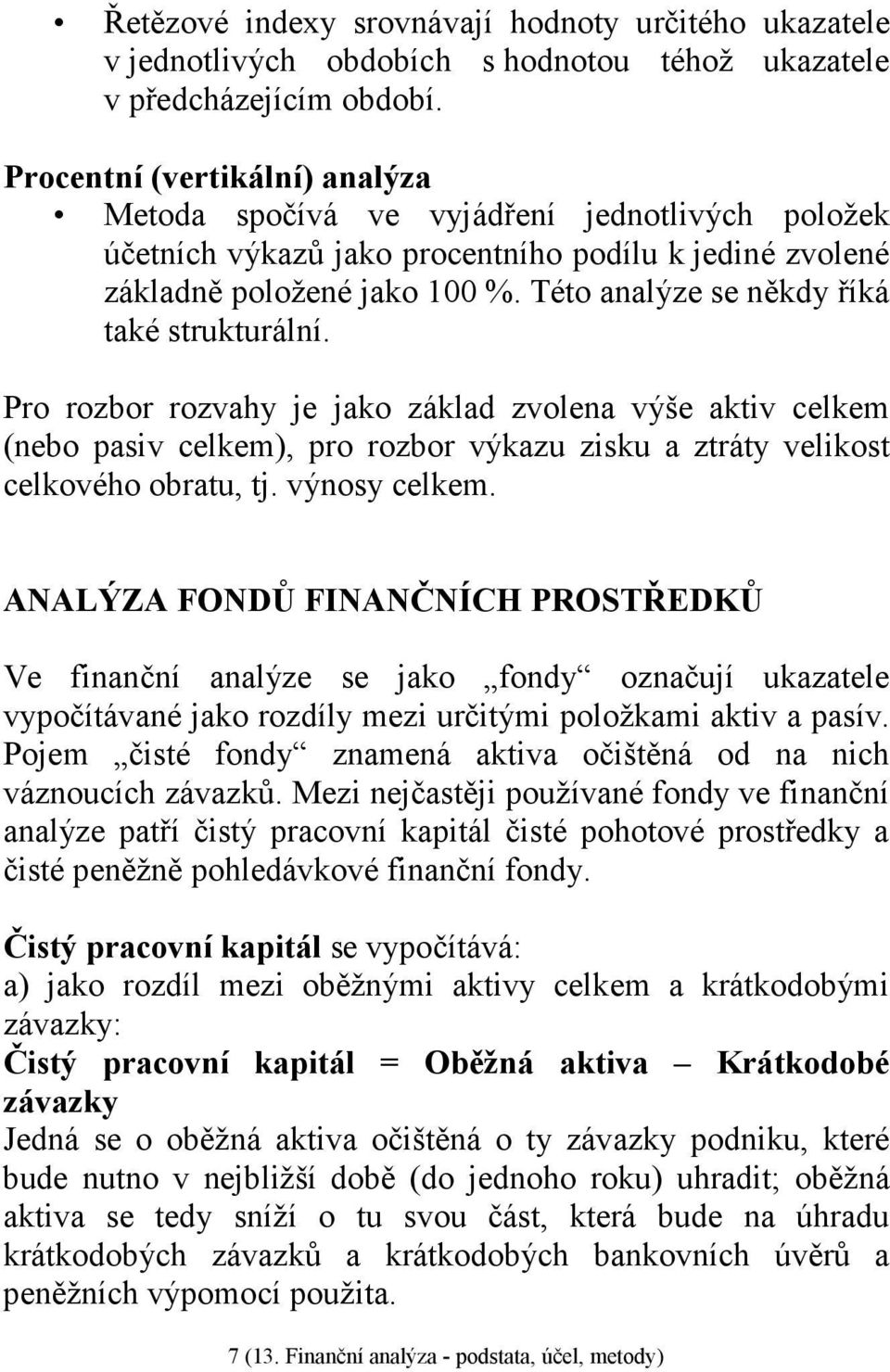 Této analýze se někdy říká také strukturální. Pro rozbor rozvahy je jako základ zvolena výše aktiv celkem (nebo pasiv celkem), pro rozbor výkazu zisku a ztráty velikost celkového obratu, tj.