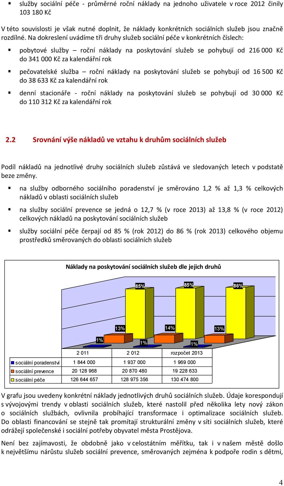 Na dokreslení uvádíme tři druhy služeb sociální péče v konkrétních číslech: pobytové služby roční náklady na poskytování služeb se pohybují od 216 000 Kč do 341 000 Kč za kalendářní rok pečovatelské