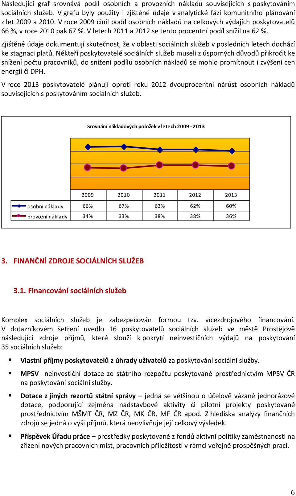 V letech 2011 a 2012 se tento procentní podíl snížil na 62. Zjištěné údaje dokumentují skutečnost, že v oblasti sociálních služeb v posledních letech dochází ke stagnaci platů.