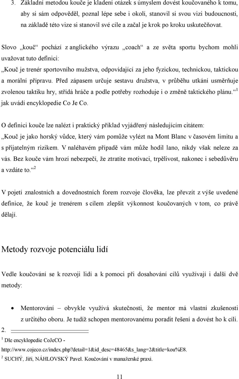 Slovo kouč pochází z anglického výrazu coach a ze světa sportu bychom mohli uvažovat tuto definici: Kouč je trenér sportovního mužstva, odpovídající za jeho fyzickou, technickou, taktickou a morální