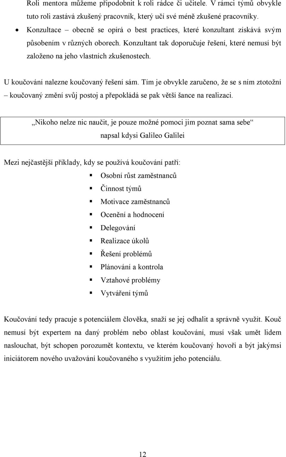 U koučování nalezne koučovaný řešení sám. Tím je obvykle zaručeno, že se s ním ztotožní koučovaný změní svůj postoj a přepokládá se pak větší šance na realizaci.