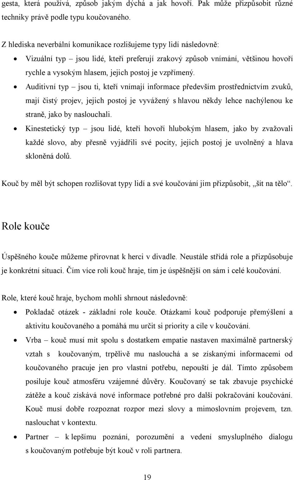 Auditivní typ jsou ti, kteří vnímají informace především prostřednictvím zvuků, mají čistý projev, jejich postoj je vyvážený s hlavou někdy lehce nachýlenou ke straně, jako by naslouchali.