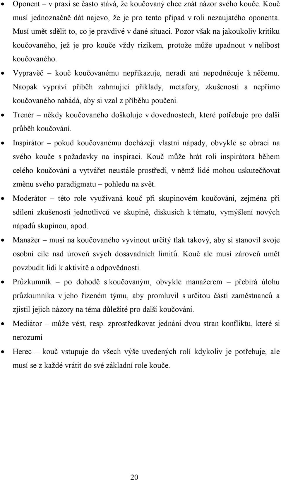 Vypravěč kouč koučovanému nepřikazuje, neradí ani nepodněcuje k něčemu. Naopak vypráví příběh zahrnující příklady, metafory, zkušenosti a nepřímo koučovaného nabádá, aby si vzal z příběhu poučení.